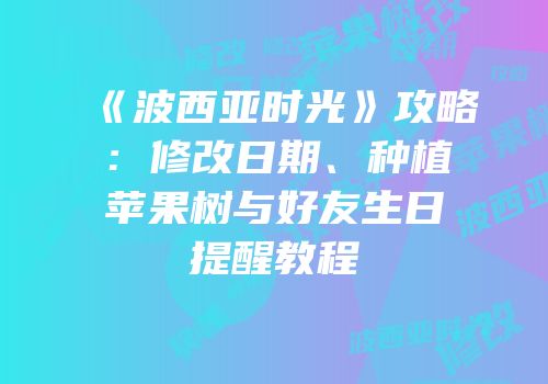 《波西亚时光》攻略：修改日期、种植苹果树与好友生日提醒教程