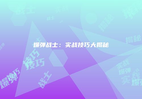 爆弹战士：实战技巧大揭秘