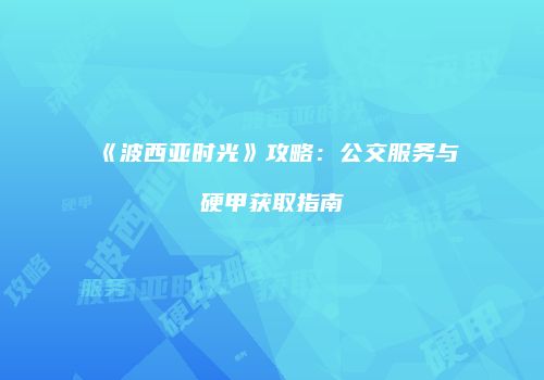 《波西亚时光》攻略：公交服务与硬甲获取指南