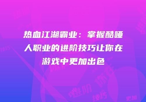 热血江湖霸业：掌握酷哑人职业的进阶技巧让你在游戏中更加出色