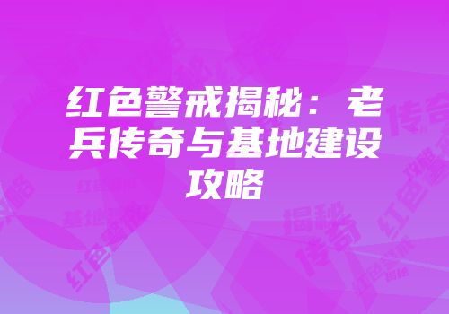 红色警戒揭秘：老兵传奇与基地建设攻略