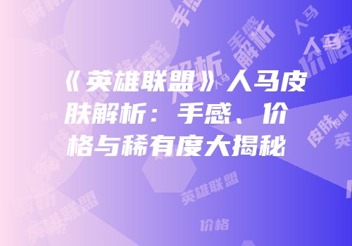 《英雄联盟》人马皮肤解析：手感、价格与稀有度大揭秘