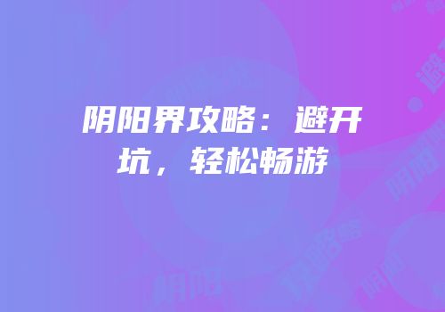 阴阳界攻略：避开坑，轻松畅游