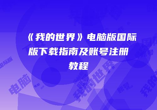 《我的世界》电脑版国际版下载指南及账号注册教程