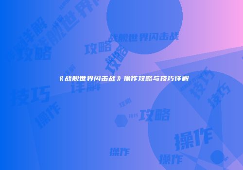 《战舰世界闪击战》操作攻略与技巧详解