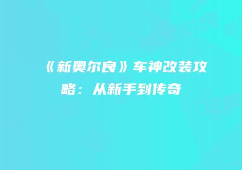 《新奥尔良》车神改装攻略：从新手到传奇
