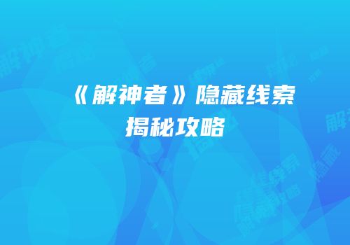 《解神者》隐藏线索揭秘攻略
