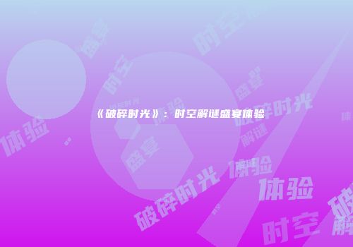 《破碎时光》：时空解谜盛宴体验