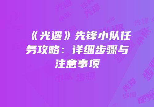 《光遇》先锋小队任务攻略：详细步骤与注意事项