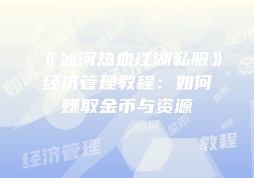 《冰河热血江湖私服》经济管理教程:如何赚取金币与资源