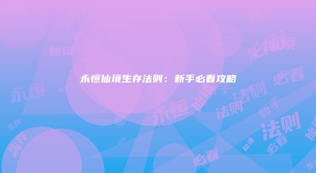 永恒仙境生存法则：新手必看攻略