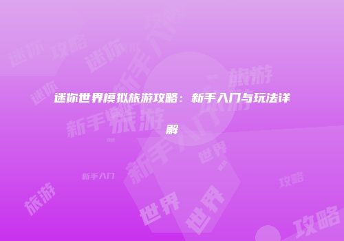 迷你世界模拟旅游攻略：新手入门与玩法详解