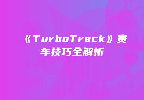 《TurboTrack》赛车技巧全解析