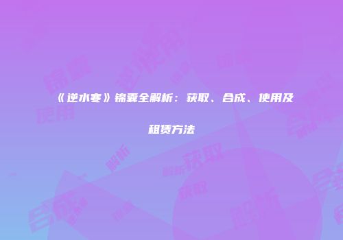 《逆水寒》锦囊全解析：获取、合成、使用及租赁方法