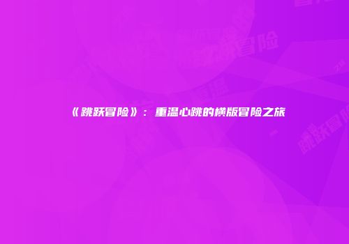 《跳跃冒险》：重温心跳的横版冒险之旅