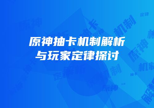 原神抽卡机制解析与玩家定律探讨