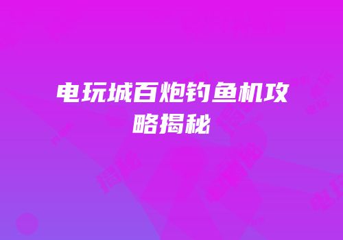 电玩城百炮钓鱼机攻略揭秘