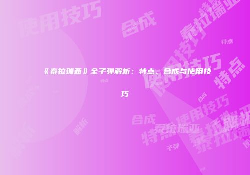 《泰拉瑞亚》全子弹解析：特点、合成与使用技巧