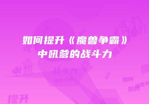 如何提升《魔兽争霸》中吼爹的战斗力