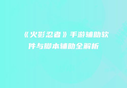《火影忍者》手游辅助软件与脚本辅助全解析