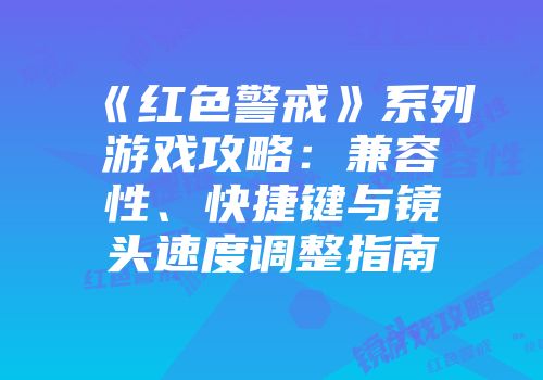 《红色警戒》系列游戏攻略：兼容性、快捷键与镜头速度调整指南