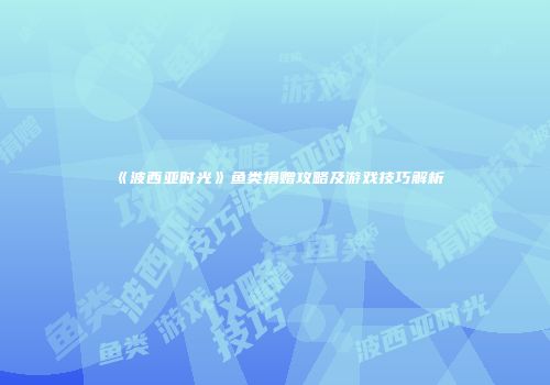 《波西亚时光》鱼类捐赠攻略及游戏技巧解析