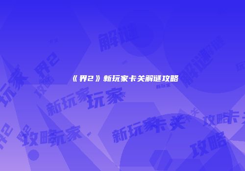 《界2》新玩家卡关解谜攻略
