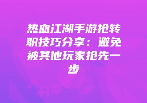 热血江湖手游抢转职技巧分享:避免被其他玩家抢先一步