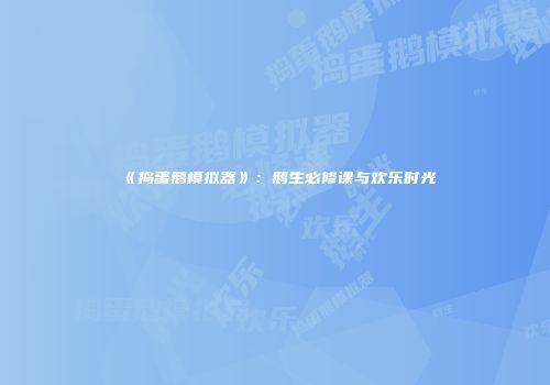 《捣蛋鹅模拟器》：鹅生必修课与欢乐时光