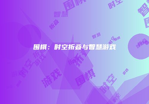 围棋：时空折叠与智慧游戏