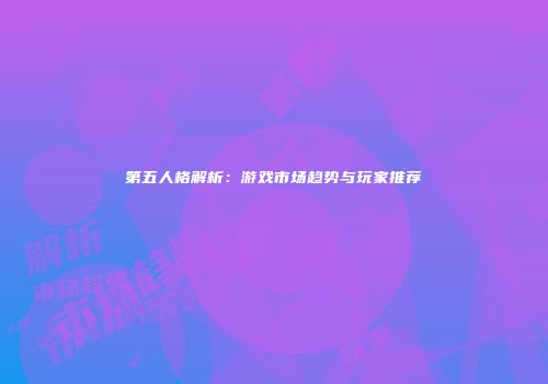 第五人格解析：游戏市场趋势与玩家推荐