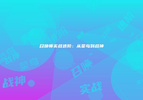 召唤师实战进阶：从菜鸟到战神