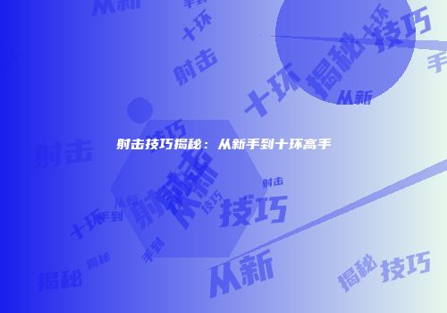 射击技巧揭秘：从新手到十环高手