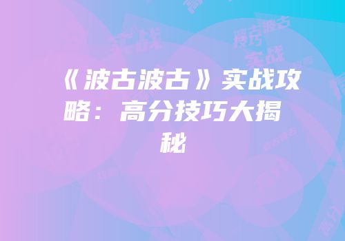 《波古波古》实战攻略：高分技巧大揭秘