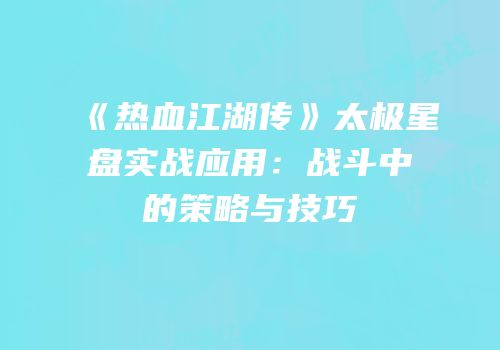 《热血江湖传》太极星盘实战应用：战斗中的策略与技巧