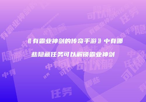 《有霸业神剑的传奇手游》中有哪些隐藏任务可以解锁霸业神剑