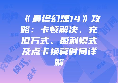 《最终幻想14》攻略：卡顿解决、充值方式、盈利模式及点卡换算时间详解