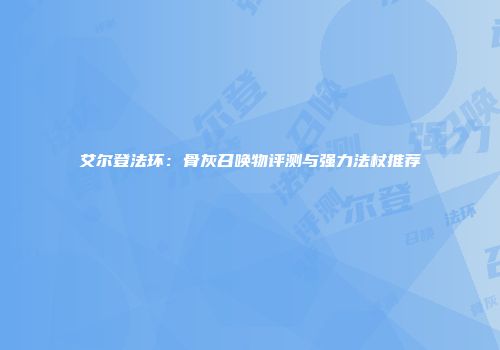 艾尔登法环：骨灰召唤物评测与强力法杖推荐