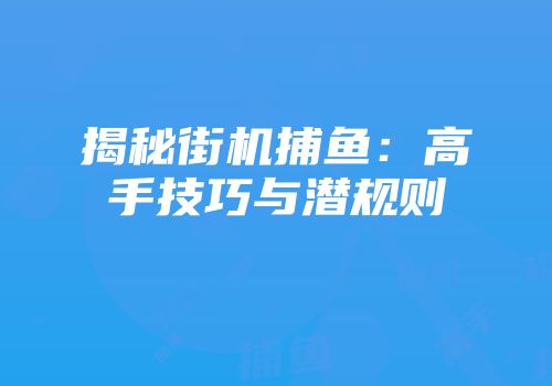 揭秘街机捕鱼：高手技巧与潜规则