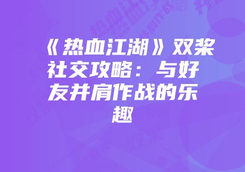 《热血江湖》双桨社交攻略:与好友并肩作战的乐趣