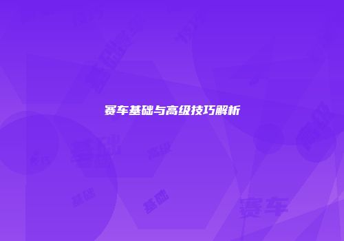 赛车基础与高级技巧解析