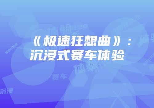《极速狂想曲》：沉浸式赛车体验
