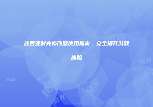 波西亚时光修改器使用指南：安全提升游戏体验
