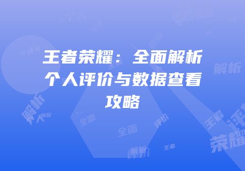 王者荣耀：全面解析个人评价与数据查看攻略