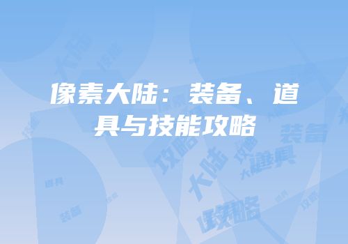 像素大陆：装备、道具与技能攻略