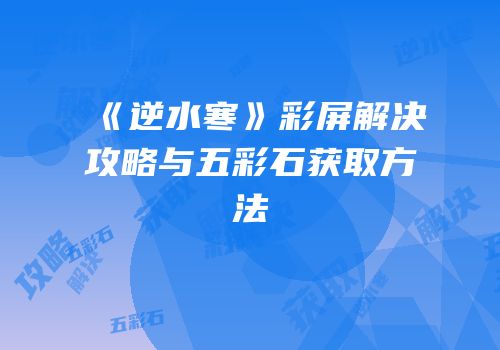 《逆水寒》彩屏解决攻略与五彩石获取方法