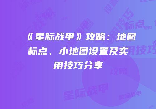 《星际战甲》攻略：地图标点、小地图设置及实用技巧分享