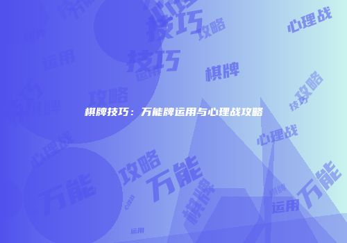 棋牌技巧：万能牌运用与心理战攻略