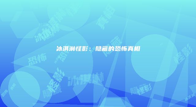 冰淇淋怪影：隐藏的恐怖真相
