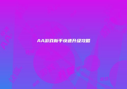 AA游戏新手快速升级攻略